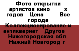 Фото-открытки артистов кино 50-60-х годов › Цена ­ 30 - Все города Коллекционирование и антиквариат » Другое   . Нижегородская обл.,Нижний Новгород г.